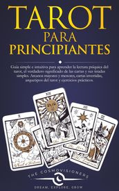 Tarot Para Principiantes: La Lectura del Tarot, el Significado de las Cartas y sus Tiradas Simples. Arcanos Mayores y Menores, Cartas Invertidas, Arquetipos del Tarot y Ejercicios Prácticos.