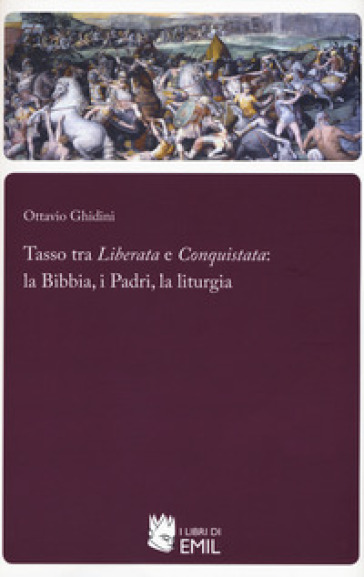 Tasso tra «Liberata» e «Conquistata»: la Bibbia, i Padri, la liturgia - Ottavio Ghidini