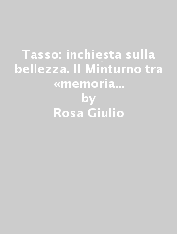 Tasso: inchiesta sulla bellezza. Il Minturno tra «memoria innamorata» e «giovamento degli uomini civili» - Rosa Giulio