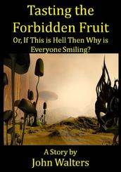 Tasting the Forbidden Fruit, or, If This is Hell Then Why is Everyone Smiling?