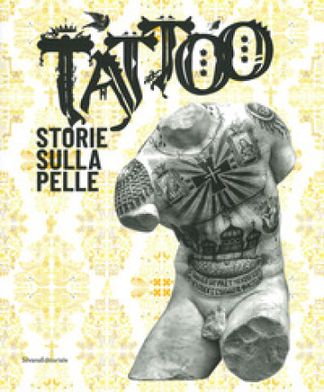 Tattoo. Storie sulla pelle. Catalogo della mostra (Venezia Mestre, 5 luglio-17 novembre 2019). Ediz. illustrata