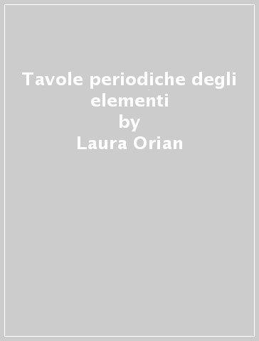 Tavole periodiche degli elementi - Laura Orian - Cristina Tubaro