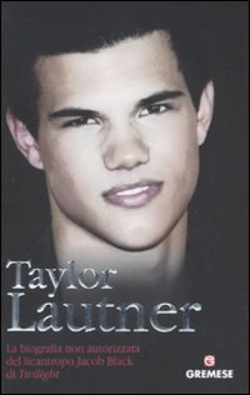 Taylor Lautner. La biografia non autorizzata del licantropo Jacob Black di Twilight - Martin Howden
