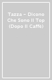 Tazza - Dicono Che Sono Il Top (Dopo Il Caffè)