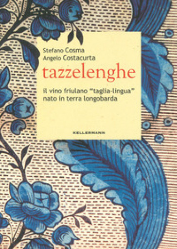 Tazzelenghe. Il vino friulano «taglia-lingua» nato in terra longobarda - Stefano Cosma - Angelo Costacurta