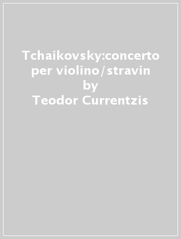 Tchaikovsky:concerto per violino/stravin - Teodor Currentzis