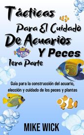 Tácticas Para El Cuidado De Acuarios Y Peces 1era Parte: Guía para la construcción del acuario, elección y cuidado de los peces y plantas