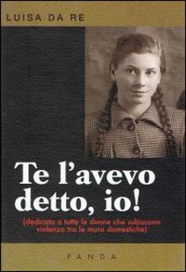 Te l'avevo detto, io! Dedicato a tutte le donne che subiscono violenza tra le mura domestiche - Luisa Da Re