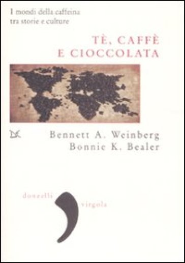 Tè, caffè, cioccolata. I mondi della caffeina tra storie e culture - Bennet Alan Weinberg - Bennet A. Weinberger - Bonnie K. Bealer