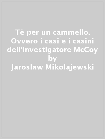 Tè per un cammello. Ovvero i casi e i casini dell'investigatore McCoy - Jaroslaw Mikolajewski