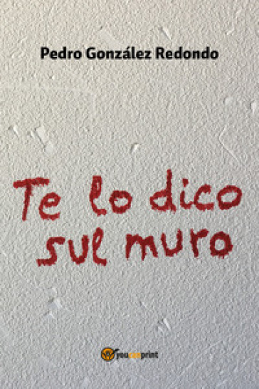 Te lo dico sul muro - Pedro Gonzalez Redondo