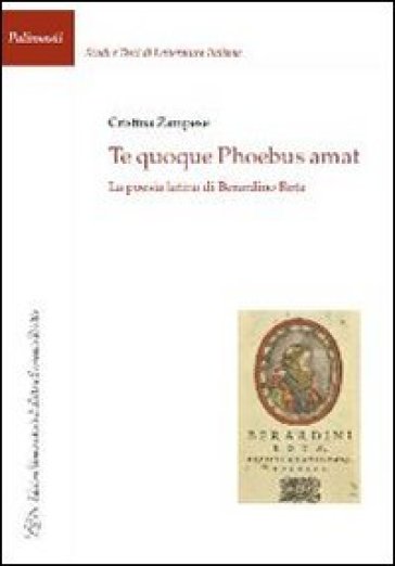 Te quoque phoebus amat. La poesia latina di Berardino Rota - Cristina Zampese