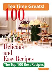 Tea Time: 100 Delicious and Easy Tea Time Recipes - The Top 100 Best Recipes for a Fabulous Tea Time