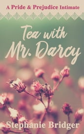Tea with Mr. Darcy: A Pride and Prejudice Intimate