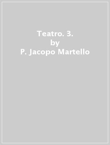 Teatro. 3. - P. Jacopo Martello