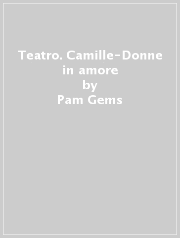 Teatro. Camille-Donne in amore - Pam Gems