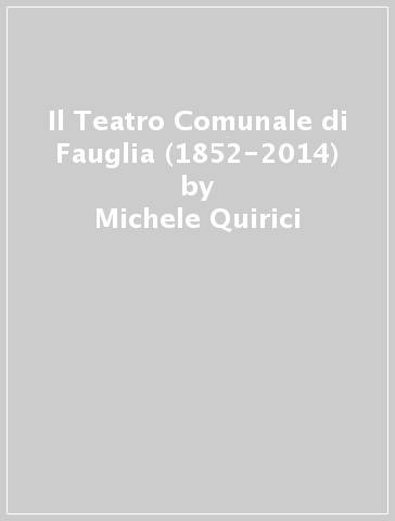 Il Teatro Comunale di Fauglia (1852-2014) - Michele Quirici - Valentina Filidei