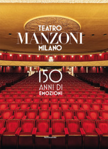 Teatro Manzoni Milano. 150 anni di emozioni. Ediz. illustrata - Sandro Avanzo - Maurizio Porro - Paolo Vitali