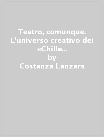 Teatro, comunque. L'universo creativo dei «Chille de la balanza» da Napoli al «mondo» di San Salvi - Alberto M. Sobrero - Claudio Ascoli - Costanza Lanzara