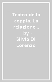 Teatro della coppia. La relazione d amore da Euripide a oggi (Il)