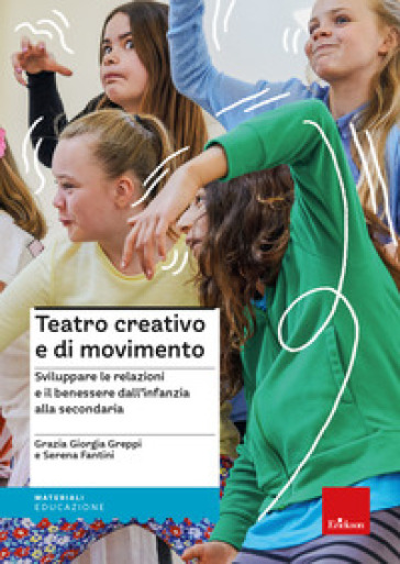 Teatro creativo e di movimento. Sviluppare le relazioni e il benessere dall'infanzia alla secondaria - Grazia Giorgia Greppi - Serena Fantini
