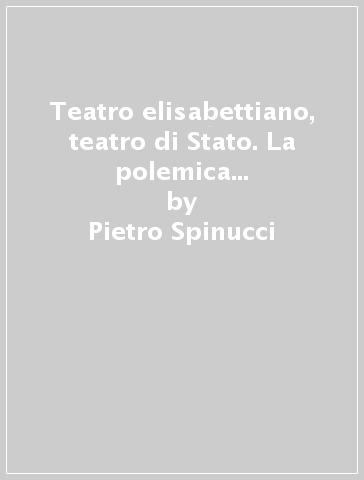 Teatro elisabettiano, teatro di Stato. La polemica dei puritani inglesi contro il teatro nei secc. XVI e XVII - Pietro Spinucci