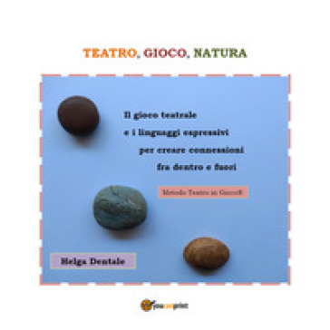 Teatro, gioco, natura. Il gioco teatrale e i linguaggi espressivi per creare connessioni fra dentro e fuori - Helga Dentale