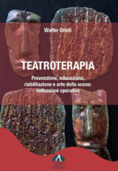 Teatroterapia. Prevenzione, educazione, riabilitazione e arte della scena: indicazioni operative