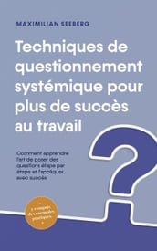 Techniques de questionnement systémique pour plus de succès au travail Comment apprendre l art de poser des questions étape par étape et l appliquer avec succès - y compris des exemples pratiques