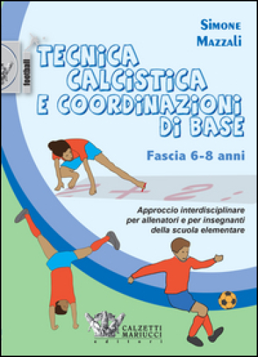 Tecnica calcistica e coordinazione di base. Fascia 6-8 anni. Approccio interdisciplinare per allenatori e per insegnanti della scuola elementare - Simone Mazzali