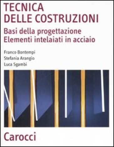 Tecnica delle costruzioni. Basi della progettazione. Elementi intelaiati in acciaio - Franco Bontempi - Stefania Arangio - Luca Sgambi