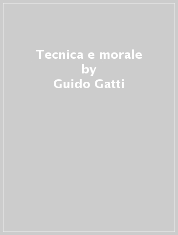 Tecnica e morale - Guido Gatti