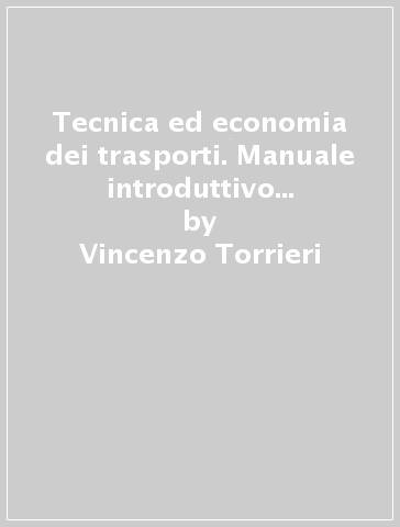 Tecnica ed economia dei trasporti. Manuale introduttivo all'ingegneria dei trasporti - Vincenzo Torrieri