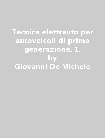 Tecnica elettrauto per autoveicoli di prima generazione. 1. - Giovanni De Michele