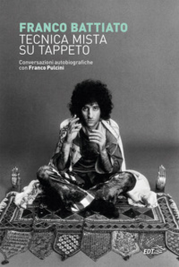 Tecnica mista su tappeto. Conversazioni autobiografiche con Franco Pulcini - Franco Battiato - Franco Pulcini