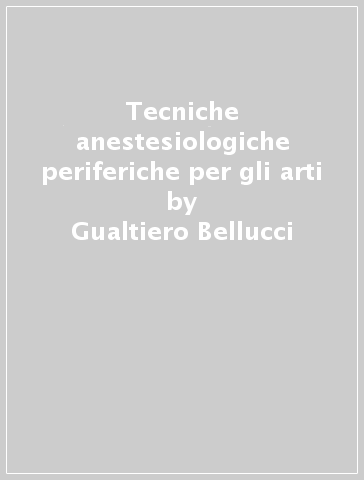 Tecniche anestesiologiche periferiche per gli arti - Gualtiero Bellucci