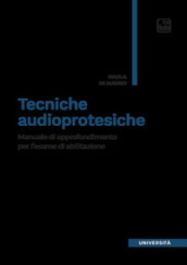 Tecniche audioprotesiche. Manuale di approfondimento per l esame di abilitazione