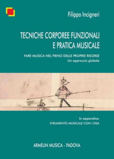 Tecniche corporee funzionali e pratica musicale. Fare musica nel pieno delle proprie risorse. Un approccio globale - Filippo Incigneri