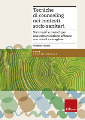 Tecniche di counseling nei contesti socio-sanitari. Strumenti e metodi per una comunicazione efficace con utenti e caregiver