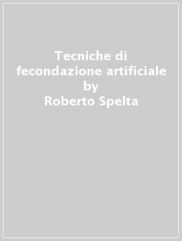 Tecniche di fecondazione artificiale - Roberto Spelta - Erasmo Corbella