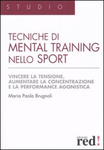 Tecniche di mental training nello sport. Vincere la tensione, aumentare la concentrazione e la performance agonistica - Maria Paola Brugnoli