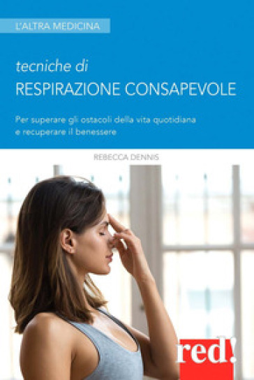 Tecniche di respirazione consapevole. Per superare gli ostacoli della vita quotidiana e recuperare il benessere - Rebecca Dennis