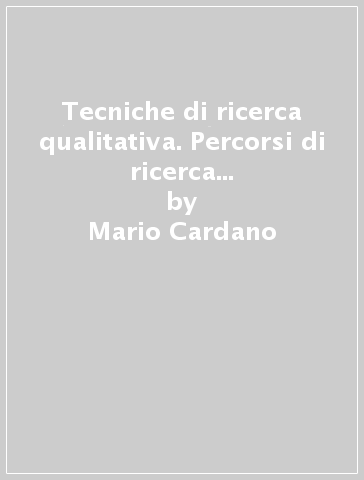 Tecniche di ricerca qualitativa. Percorsi di ricerca nelle scienze sociali - Mario Cardano