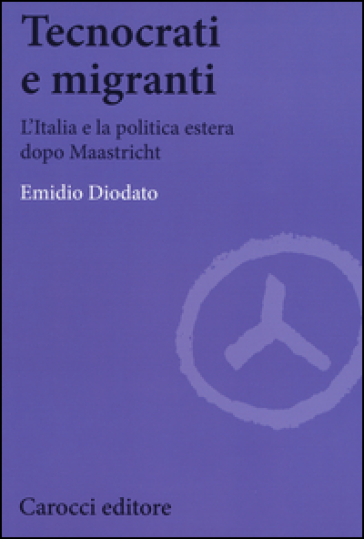 Tecnocrati e migranti. L'Italia e la politica estera dopo Maastricht - Emidio Diodato