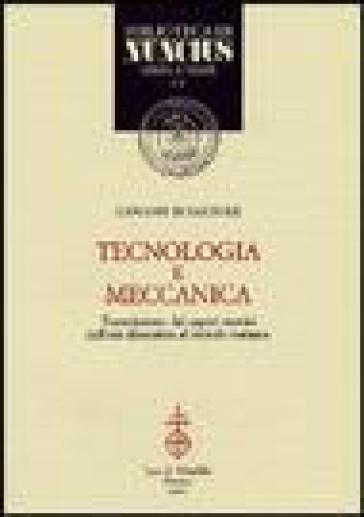 Tecnologia e meccanica. Trasmissione dei saperi tecnici dall'età ellenistica al mondo romano - Giovanni Di Pasquale