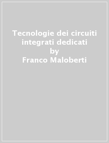 Tecnologie dei circuiti integrati dedicati - Franco Maloberti - Guido Torelli