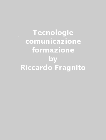 Tecnologie comunicazione formazione - Riccardo Fragnito - Maria Annarumma