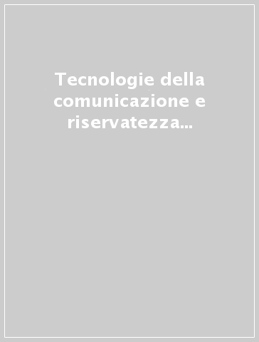 Tecnologie della comunicazione e riservatezza nel rapporto di lavoro. Uso dei mezzi elettronici, potere di controllo e trattamento dei dati personali