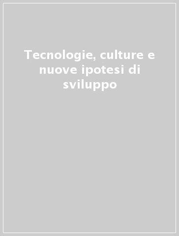 Tecnologie, culture e nuove ipotesi di sviluppo