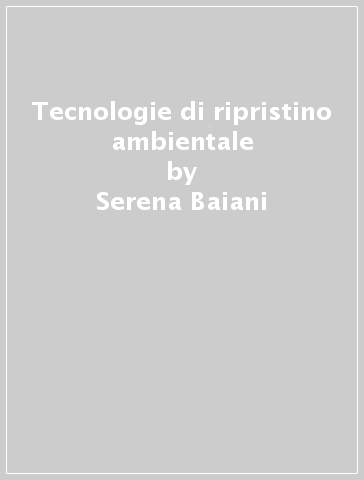Tecnologie di ripristino ambientale - Serena Baiani - Antonella Valitutti
